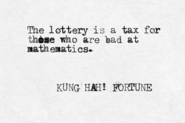 The lottery is a tax for thi o ose who are bad at mathematics. KUNG HAH! FORTUNE 