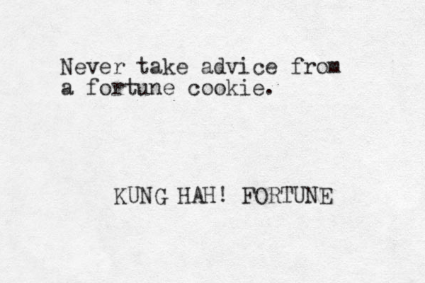 Never take advice from a fortune cookie. KUNG HAH! FORTUNE