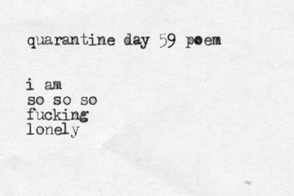 quarantine day 59 poem i am so so so fucking lonely 