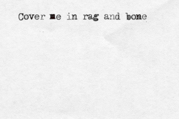 Cover me in rag and bone 