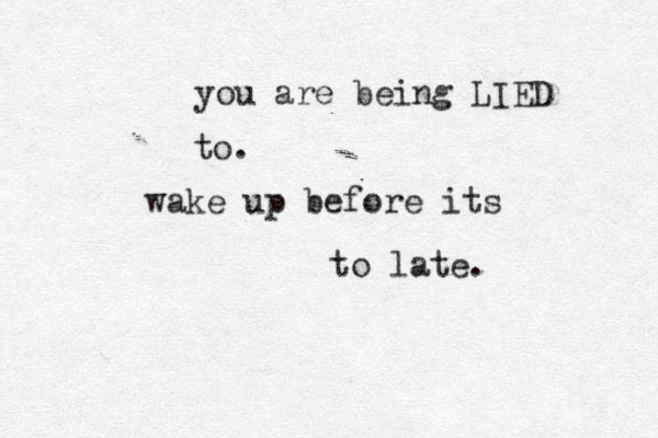 you are being LIED to . wake up before its to late. 