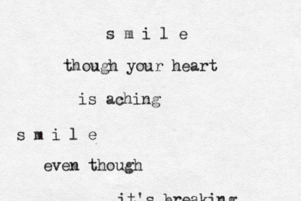 s m i l e though your heart is aching s m i l e even though it's breaking 
