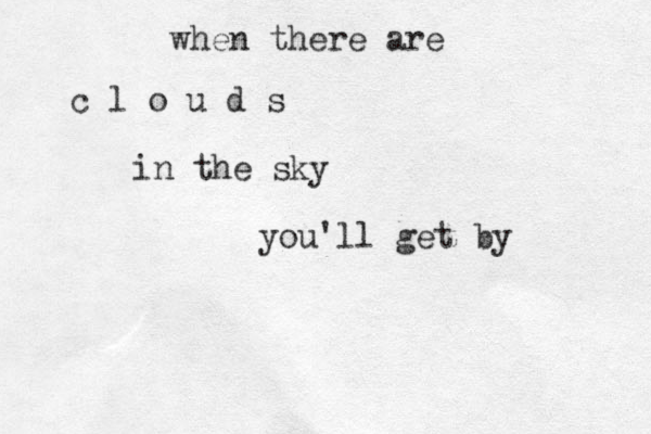 when there are c l o u d s in the sky you'll get by 
