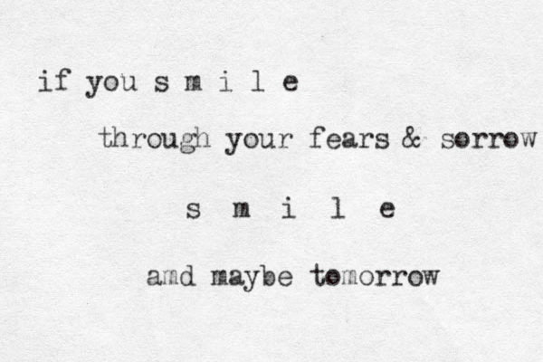 if you s m i l e through your fears & sorrow s m i l e amd maybe tomorrow 