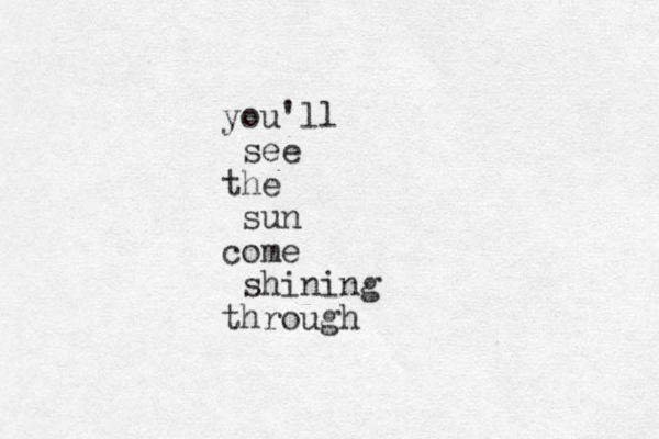 you'll see the sun come shining through 