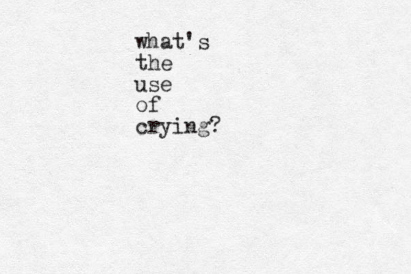 what's the use of crying? 