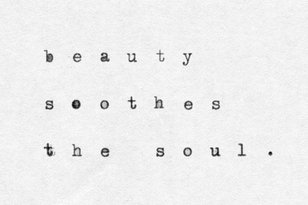 b e a u t y s o o t h e s t h e s o u l . 
