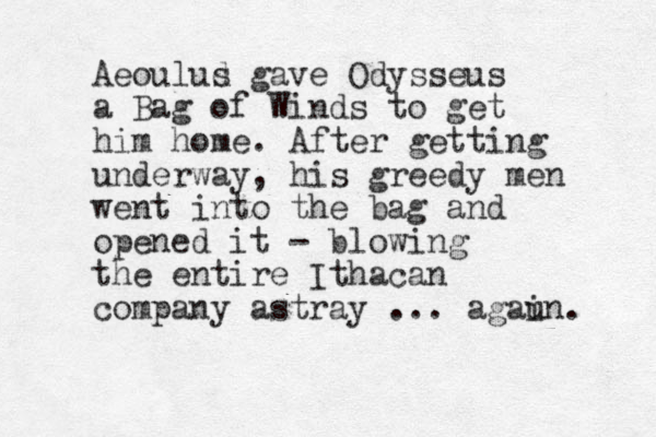 Aeoulud s gave Odysseus a Bag of Winds to get him home. After getting underway, his greedy men went into the bag and opened it - blowing the entire Ithacan company astray ... agaun i . 