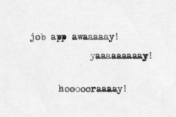 job app awaaaaay! yaaaaaaaaay! hoooooraaaay! 