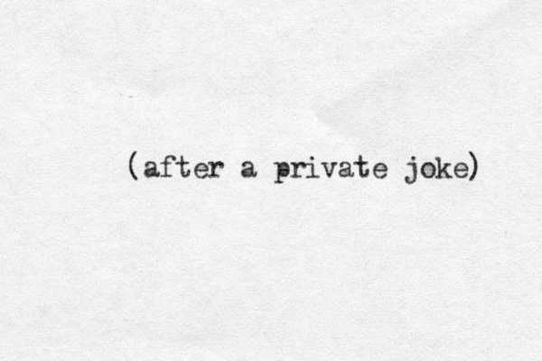 (after a private joke) 