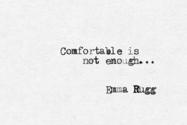 Comfortable is not enough... Emma Rugg 