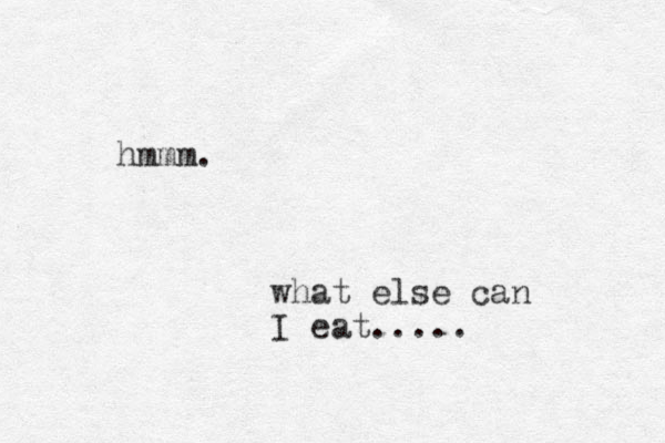 hmmm. what else can I eat.....