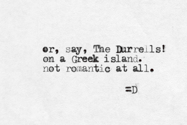 or, say, The Durrells! on a Greek island. not romantic at all. =D