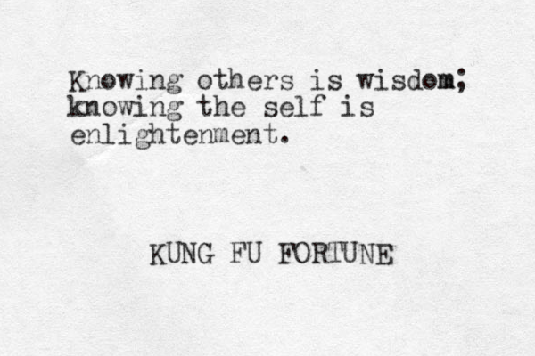 Knowing others is wisdom m; knowing the self is enlightenment. KUNG FU FORTUNE