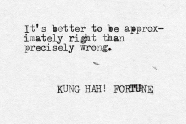 It's better to be approx- imately right than precisely wrong. KUNG HAH! FORTUNE 