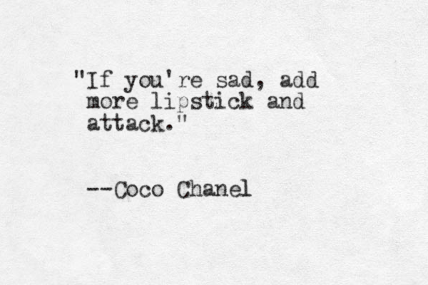 "If you're sad, add more lipstick and attack." --Coco Chanel l