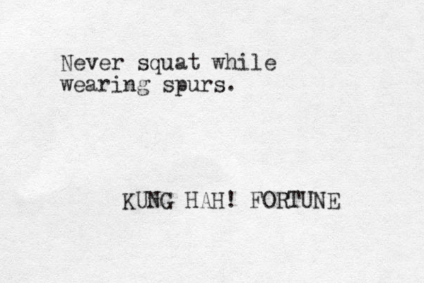 Never squat while wearing spurs. KUNG HAH! FORTUNE