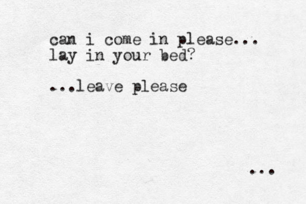 can i come in please... lay in your bed? ...leave please ... 
