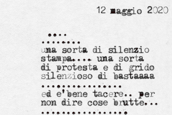 12 maggio 2020 .... ........ una sorta di silenzio stampa.... una sorta di protesta e di grido silenzioso di bastaaaa ................ e d e'bene tacere.. per non dire cose brutte... .................