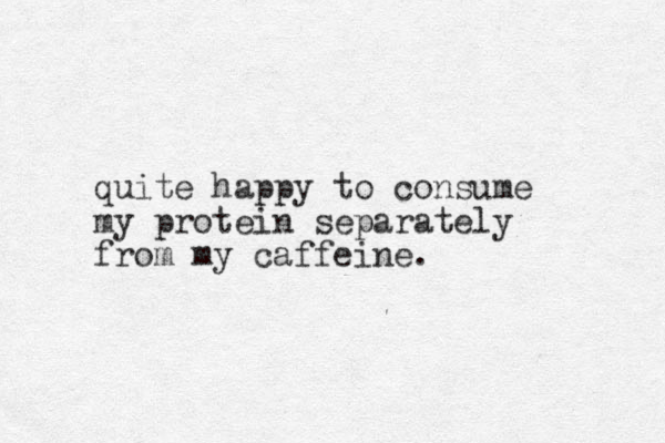 quite happy to consume my protein separately from my caffeine. 