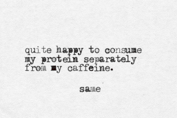 quite happy to consume my protein separately from my caffeine. same