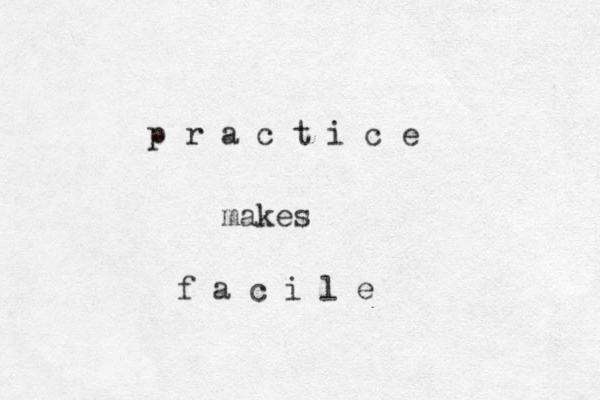 p r a c t i c e makes f a c i l e 