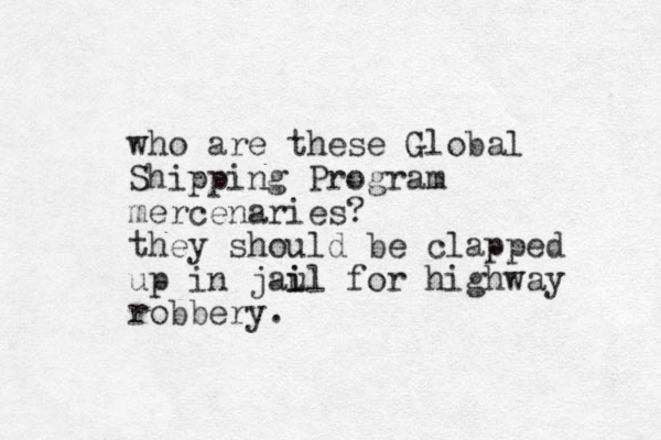 who are these Global Shipping Program mercenaries? they should be clapped up in jau i il for highway robbery.
