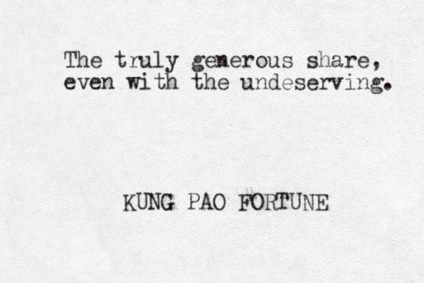 The truly generous share, even with the undeserving. KUNG PAO FORTUNE