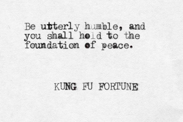 Be ur t tterly humble, and you shall hold to the foundation of peace. KUNG FU FORTUNE 
