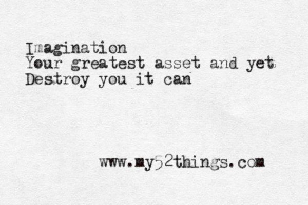 Imagination Your greatest asset and yet Destroy you it can www.my52things.com 