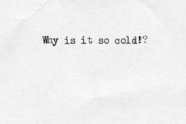 Why is it so cold!? 
