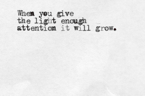 When you give the light enough attention it will grow.