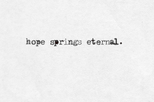 hope springs eternal. 