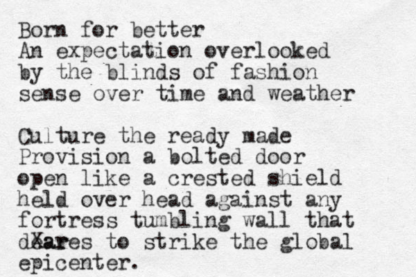 Born for better An expectation overlooked by the blind s of fashion sense over time and weather Culture the ready made Provision a bolted door open like a crested shield held over head against any fortress tumbling wall that dear Xares to strike the global epicenter. 