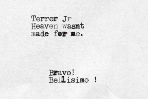 Terror Jr Heaven wasnt made for me. Bravo! Bellisimo !