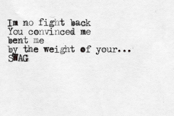 Im no fight back You convinced me bent me by the weight of your... SWAG 
