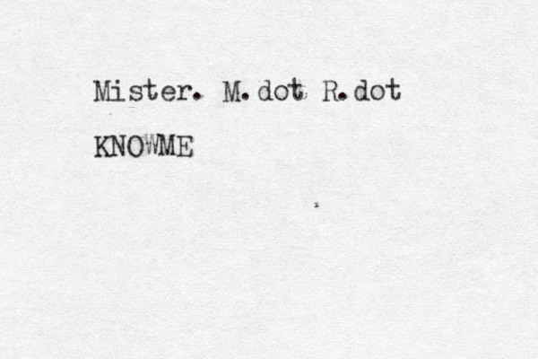 Mister. M.dot R.dot KNOWME