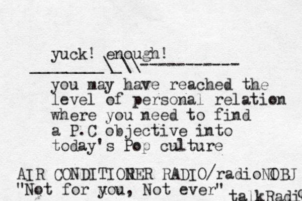 yuck! enough! you may have reached the level of personal relation where you need to find a P.C objective into today's Pop culture AIR CONDITIOR NER RADIO/radioNI OBJ "Not for u you, Not ever" ________\_\\----------- talkRadio o 