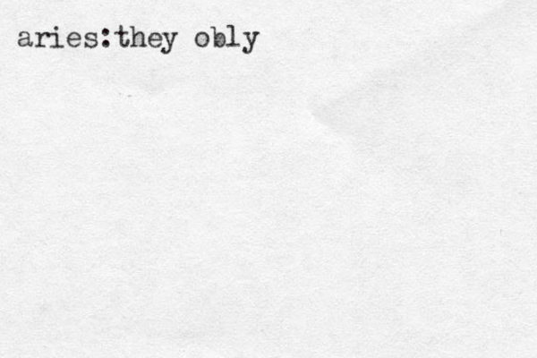 aries:they obly 