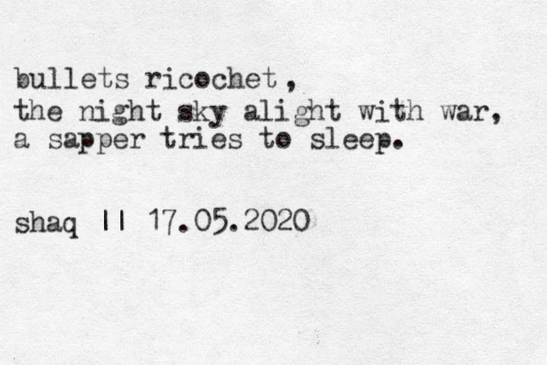 bullets ricochet , the night sky alight with war, a sapper tries to sleep. shaq || 17.05.2020 