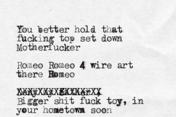 You better hold that fucking top set down Motherfucker Romeo Romeo 4 wire art there Romeo Deny my cather f f , XXXXXXXXXXXXXXXX Bigger shit fuck toy, in your hometown soon