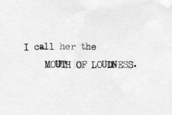 I call her the MOUTH OF LOUDNESS. 
