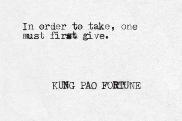 In order to take, one must first give. KUNG PAO FORTUNE