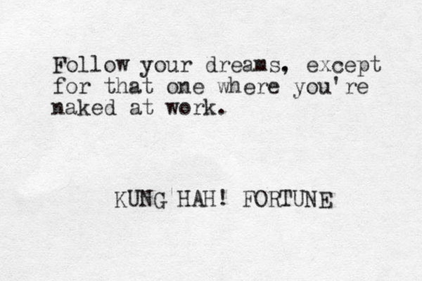 Follow your dreams. , except for that one where you're naked at work. KUNG HAH! FORTUNE 