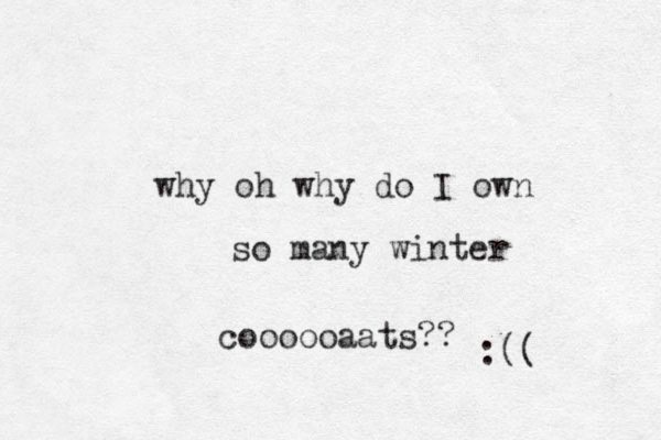 why oh why do I own so many winter coooooaats?? :(( 