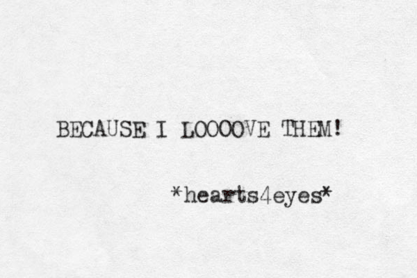 BECAUSE I LOOOOVE THEM! *hearts4eyes*