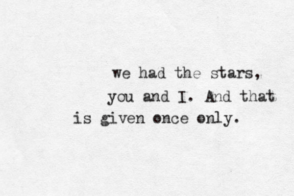 we had the stars, you and I. And that is given once only. 