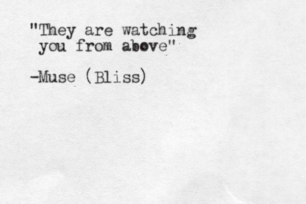 "They are watching you from above" -Muse (Bliss)