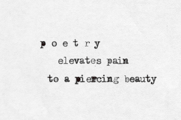 p o e t r y elevates pain to a piercing beauty 