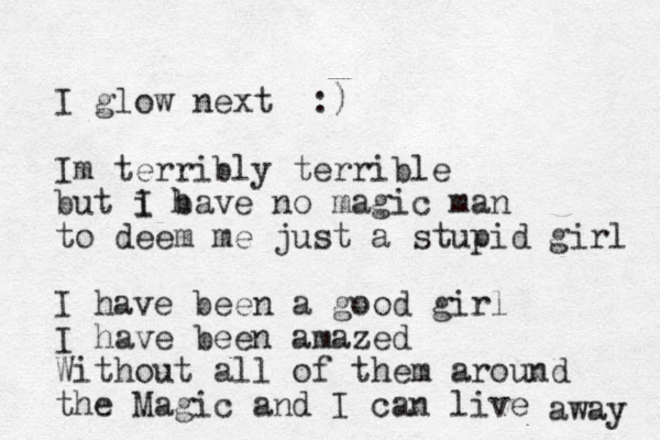 I glow next :) Im terribly terrible but i I bave h no magic man to deem me just a stupid girl I have been a good girl I have been amazed Without all of them around the Magic and I can live away 